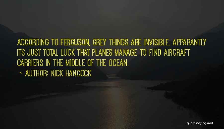 Nick Hancock Quotes: According To Ferguson, Grey Things Are Invisible. Apparantly Its Just Total Luck That Planes Manage To Find Aircraft Carriers In