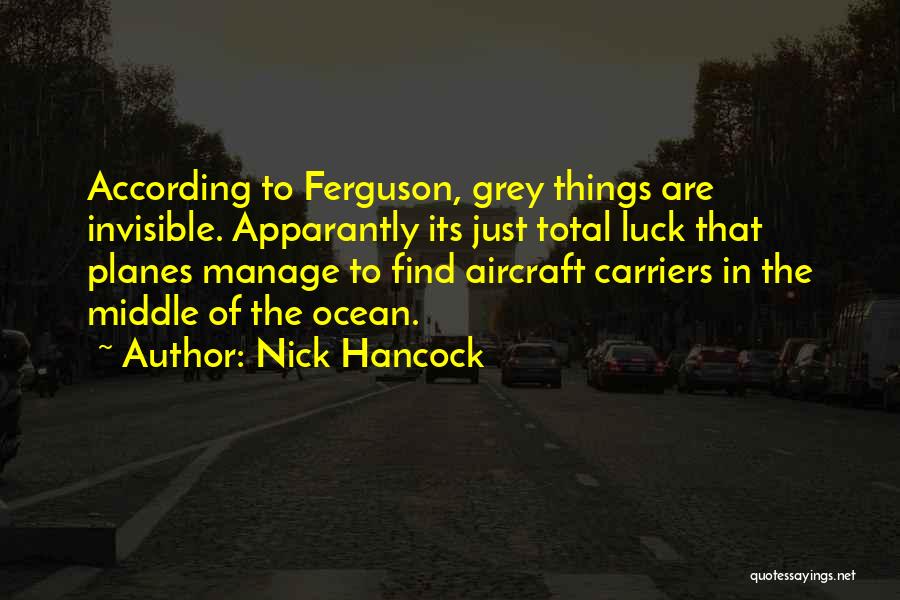 Nick Hancock Quotes: According To Ferguson, Grey Things Are Invisible. Apparantly Its Just Total Luck That Planes Manage To Find Aircraft Carriers In