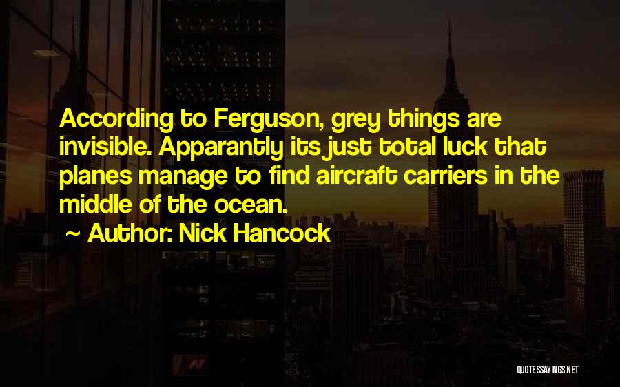 Nick Hancock Quotes: According To Ferguson, Grey Things Are Invisible. Apparantly Its Just Total Luck That Planes Manage To Find Aircraft Carriers In