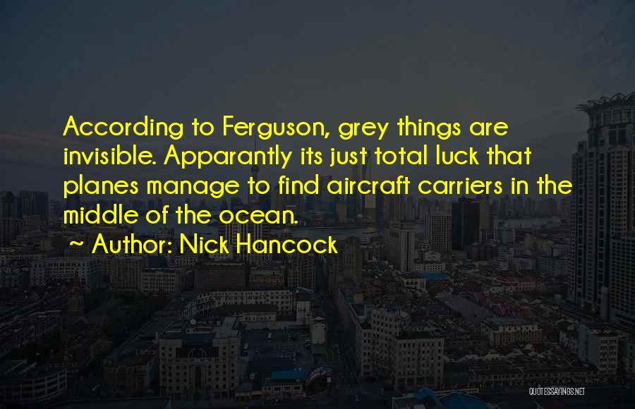 Nick Hancock Quotes: According To Ferguson, Grey Things Are Invisible. Apparantly Its Just Total Luck That Planes Manage To Find Aircraft Carriers In