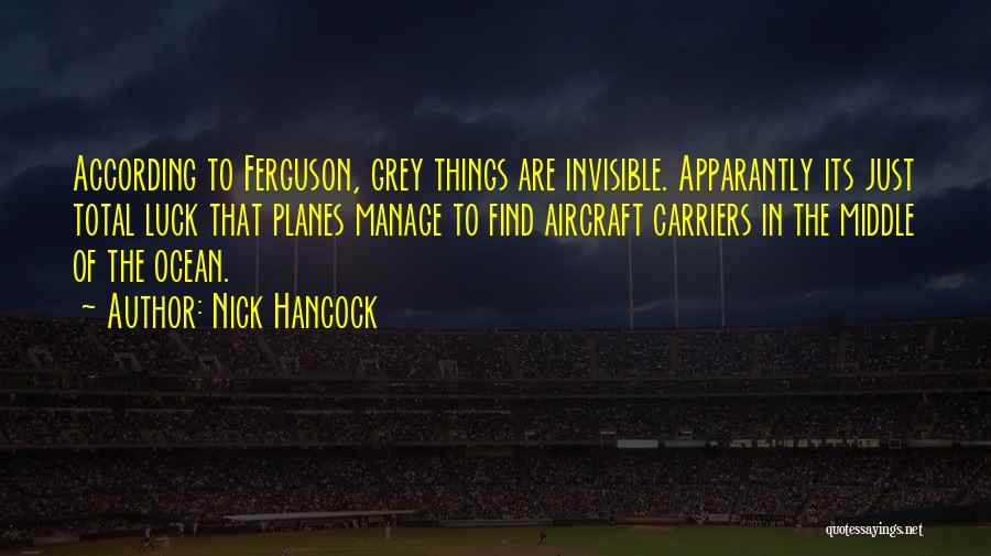 Nick Hancock Quotes: According To Ferguson, Grey Things Are Invisible. Apparantly Its Just Total Luck That Planes Manage To Find Aircraft Carriers In