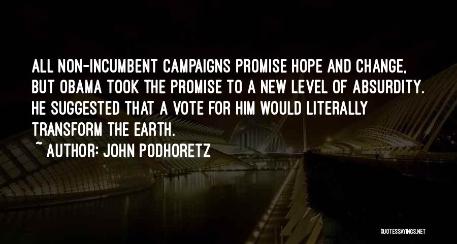 John Podhoretz Quotes: All Non-incumbent Campaigns Promise Hope And Change, But Obama Took The Promise To A New Level Of Absurdity. He Suggested