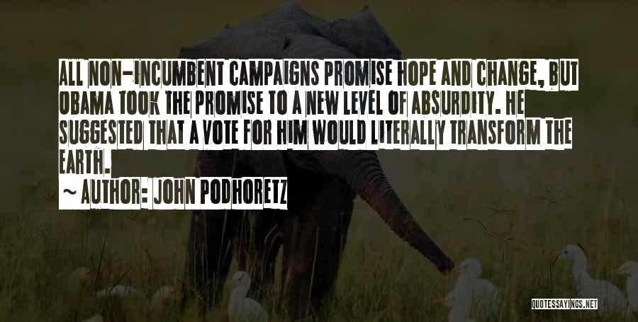 John Podhoretz Quotes: All Non-incumbent Campaigns Promise Hope And Change, But Obama Took The Promise To A New Level Of Absurdity. He Suggested