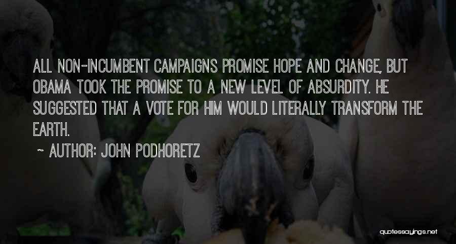 John Podhoretz Quotes: All Non-incumbent Campaigns Promise Hope And Change, But Obama Took The Promise To A New Level Of Absurdity. He Suggested