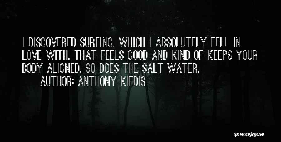 Anthony Kiedis Quotes: I Discovered Surfing, Which I Absolutely Fell In Love With. That Feels Good And Kind Of Keeps Your Body Aligned,