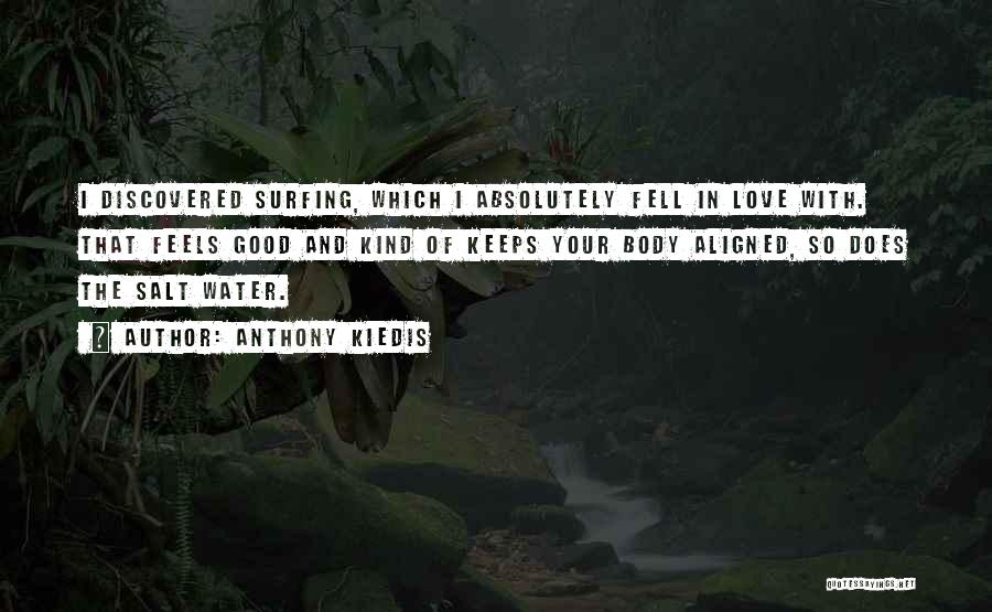 Anthony Kiedis Quotes: I Discovered Surfing, Which I Absolutely Fell In Love With. That Feels Good And Kind Of Keeps Your Body Aligned,