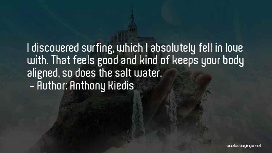 Anthony Kiedis Quotes: I Discovered Surfing, Which I Absolutely Fell In Love With. That Feels Good And Kind Of Keeps Your Body Aligned,