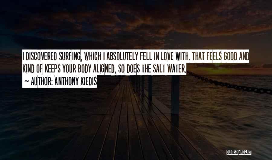 Anthony Kiedis Quotes: I Discovered Surfing, Which I Absolutely Fell In Love With. That Feels Good And Kind Of Keeps Your Body Aligned,