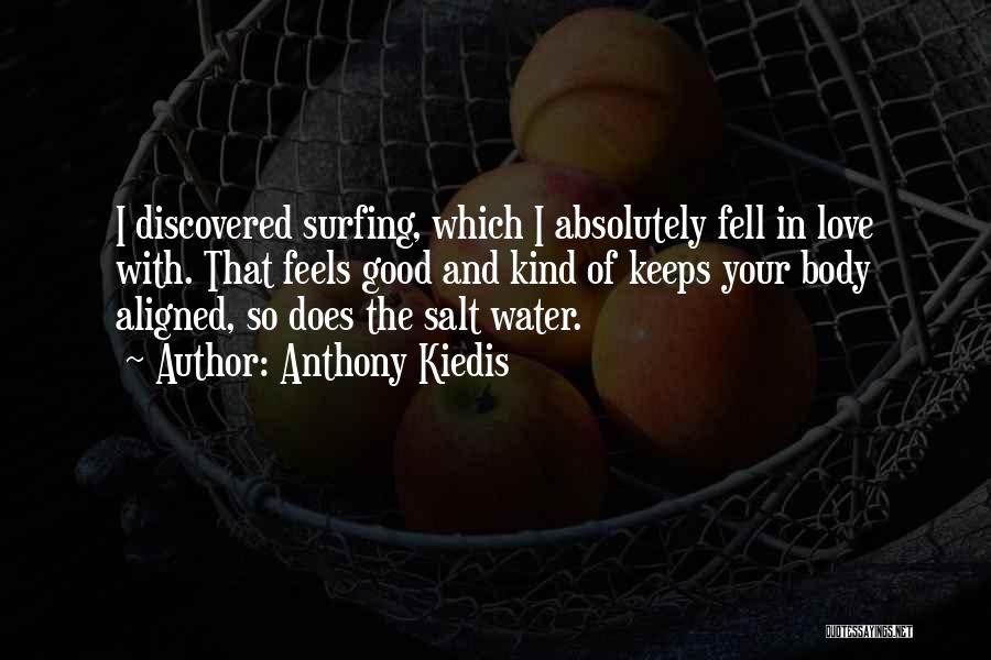 Anthony Kiedis Quotes: I Discovered Surfing, Which I Absolutely Fell In Love With. That Feels Good And Kind Of Keeps Your Body Aligned,