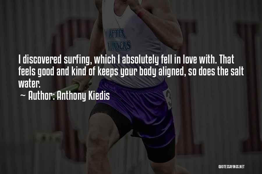 Anthony Kiedis Quotes: I Discovered Surfing, Which I Absolutely Fell In Love With. That Feels Good And Kind Of Keeps Your Body Aligned,