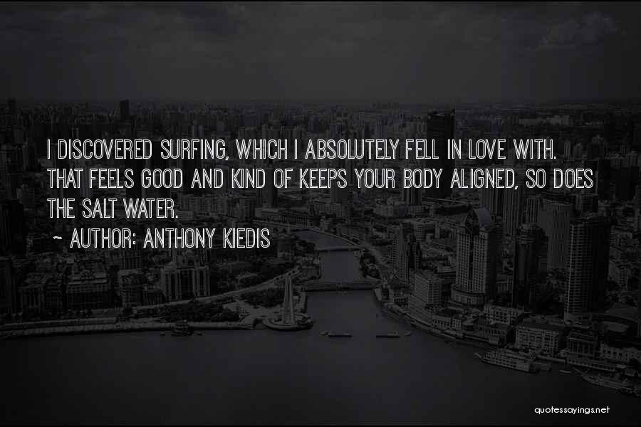 Anthony Kiedis Quotes: I Discovered Surfing, Which I Absolutely Fell In Love With. That Feels Good And Kind Of Keeps Your Body Aligned,