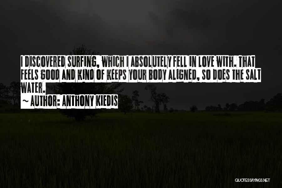 Anthony Kiedis Quotes: I Discovered Surfing, Which I Absolutely Fell In Love With. That Feels Good And Kind Of Keeps Your Body Aligned,