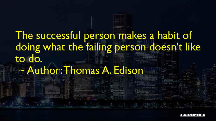 Thomas A. Edison Quotes: The Successful Person Makes A Habit Of Doing What The Failing Person Doesn't Like To Do.