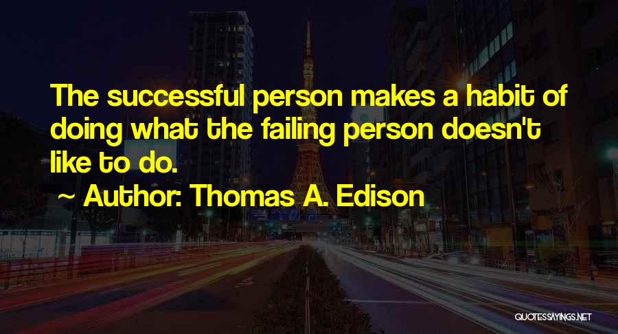 Thomas A. Edison Quotes: The Successful Person Makes A Habit Of Doing What The Failing Person Doesn't Like To Do.