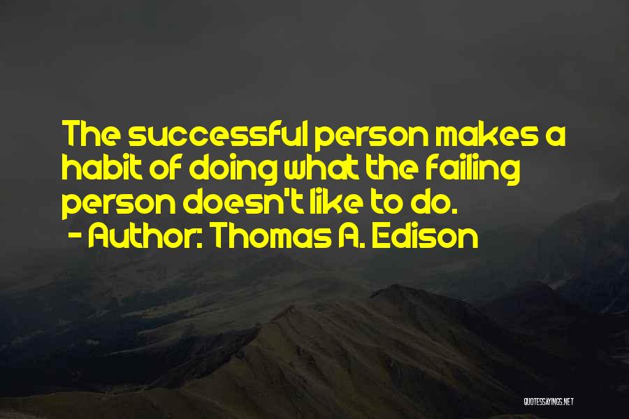 Thomas A. Edison Quotes: The Successful Person Makes A Habit Of Doing What The Failing Person Doesn't Like To Do.