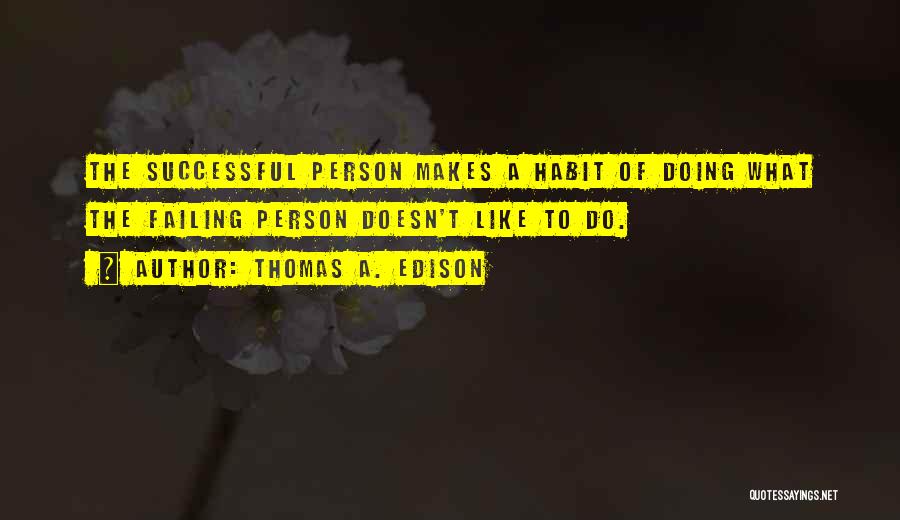 Thomas A. Edison Quotes: The Successful Person Makes A Habit Of Doing What The Failing Person Doesn't Like To Do.