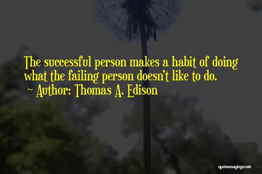 Thomas A. Edison Quotes: The Successful Person Makes A Habit Of Doing What The Failing Person Doesn't Like To Do.