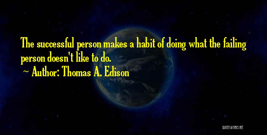 Thomas A. Edison Quotes: The Successful Person Makes A Habit Of Doing What The Failing Person Doesn't Like To Do.