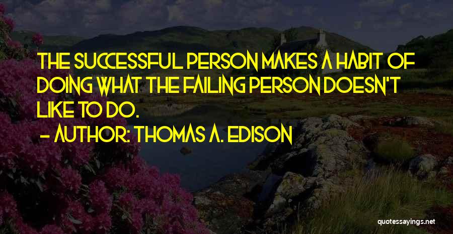 Thomas A. Edison Quotes: The Successful Person Makes A Habit Of Doing What The Failing Person Doesn't Like To Do.