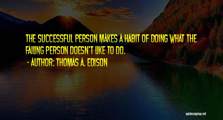 Thomas A. Edison Quotes: The Successful Person Makes A Habit Of Doing What The Failing Person Doesn't Like To Do.