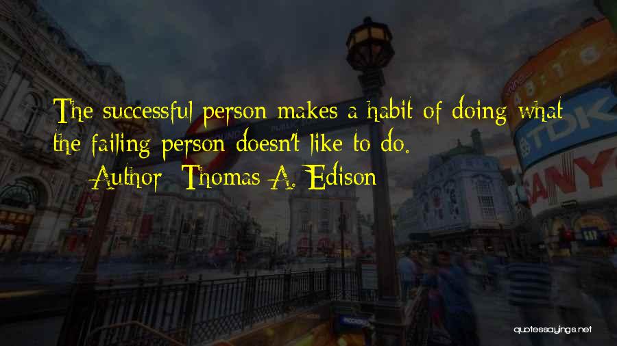 Thomas A. Edison Quotes: The Successful Person Makes A Habit Of Doing What The Failing Person Doesn't Like To Do.