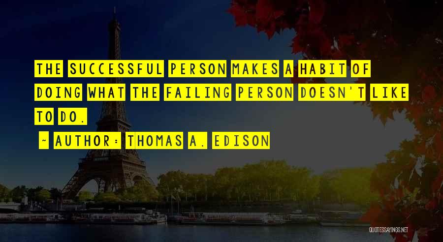 Thomas A. Edison Quotes: The Successful Person Makes A Habit Of Doing What The Failing Person Doesn't Like To Do.