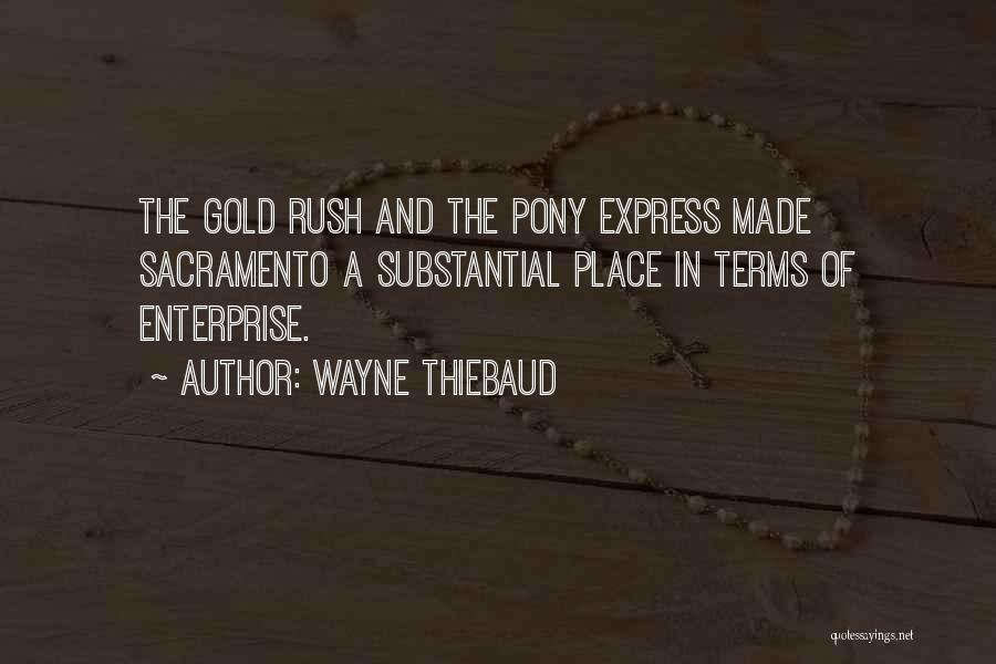 Wayne Thiebaud Quotes: The Gold Rush And The Pony Express Made Sacramento A Substantial Place In Terms Of Enterprise.