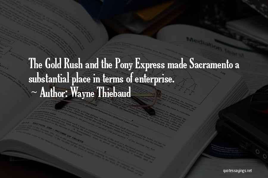 Wayne Thiebaud Quotes: The Gold Rush And The Pony Express Made Sacramento A Substantial Place In Terms Of Enterprise.