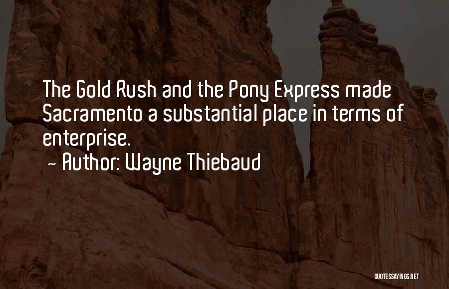 Wayne Thiebaud Quotes: The Gold Rush And The Pony Express Made Sacramento A Substantial Place In Terms Of Enterprise.