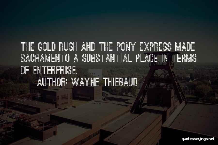 Wayne Thiebaud Quotes: The Gold Rush And The Pony Express Made Sacramento A Substantial Place In Terms Of Enterprise.