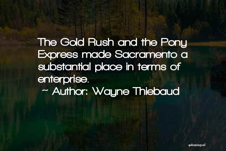 Wayne Thiebaud Quotes: The Gold Rush And The Pony Express Made Sacramento A Substantial Place In Terms Of Enterprise.