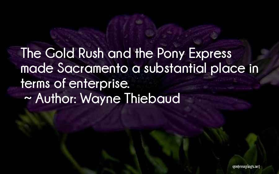 Wayne Thiebaud Quotes: The Gold Rush And The Pony Express Made Sacramento A Substantial Place In Terms Of Enterprise.