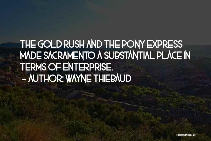 Wayne Thiebaud Quotes: The Gold Rush And The Pony Express Made Sacramento A Substantial Place In Terms Of Enterprise.