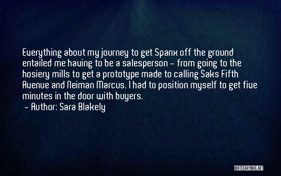 Sara Blakely Quotes: Everything About My Journey To Get Spanx Off The Ground Entailed Me Having To Be A Salesperson - From Going