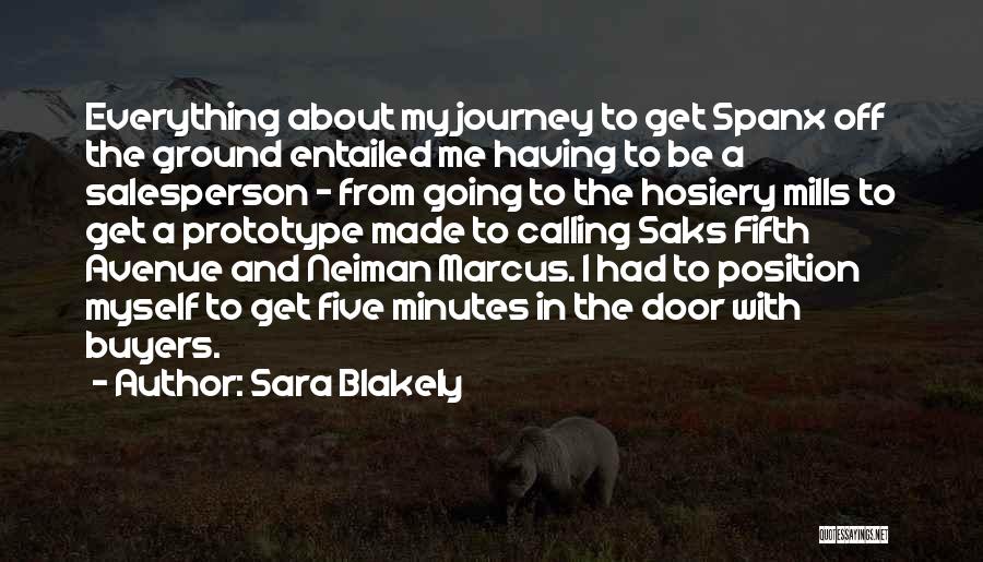 Sara Blakely Quotes: Everything About My Journey To Get Spanx Off The Ground Entailed Me Having To Be A Salesperson - From Going