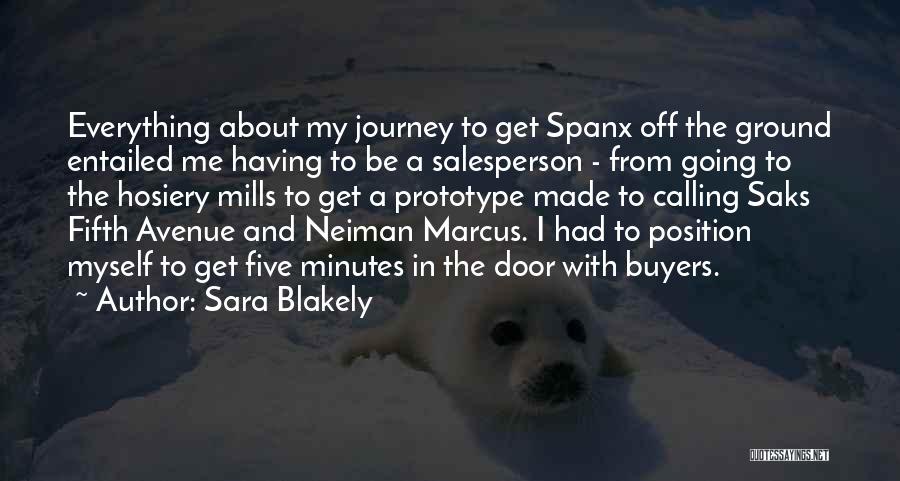 Sara Blakely Quotes: Everything About My Journey To Get Spanx Off The Ground Entailed Me Having To Be A Salesperson - From Going