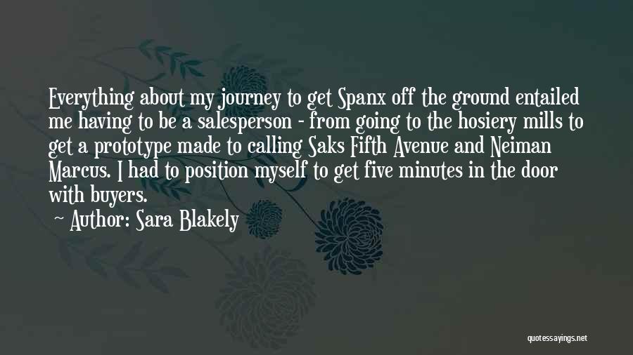 Sara Blakely Quotes: Everything About My Journey To Get Spanx Off The Ground Entailed Me Having To Be A Salesperson - From Going