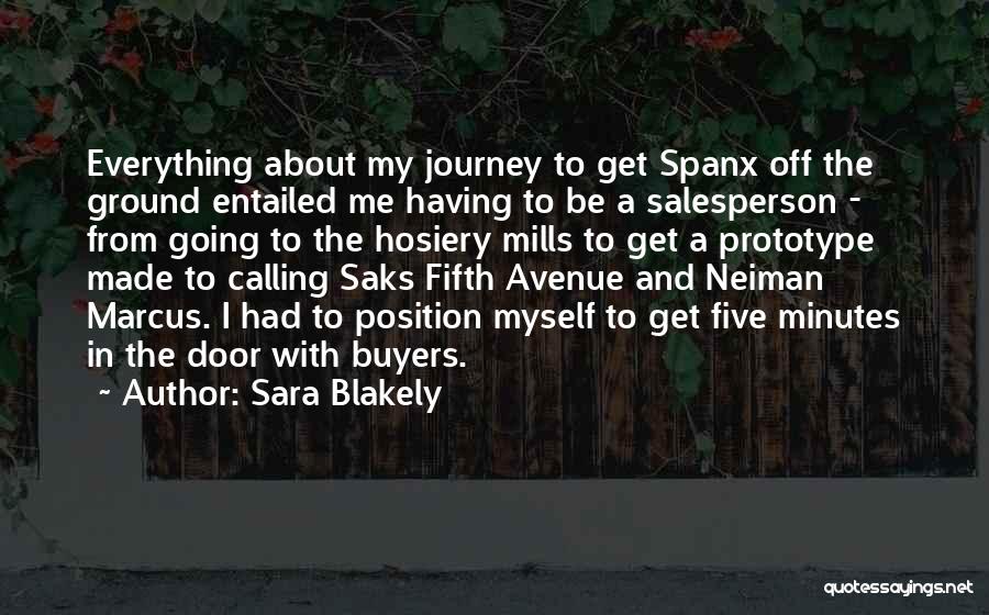 Sara Blakely Quotes: Everything About My Journey To Get Spanx Off The Ground Entailed Me Having To Be A Salesperson - From Going