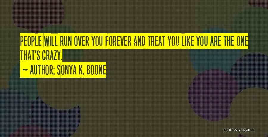 Sonya K. Boone Quotes: People Will Run Over You Forever And Treat You Like You Are The One That's Crazy.