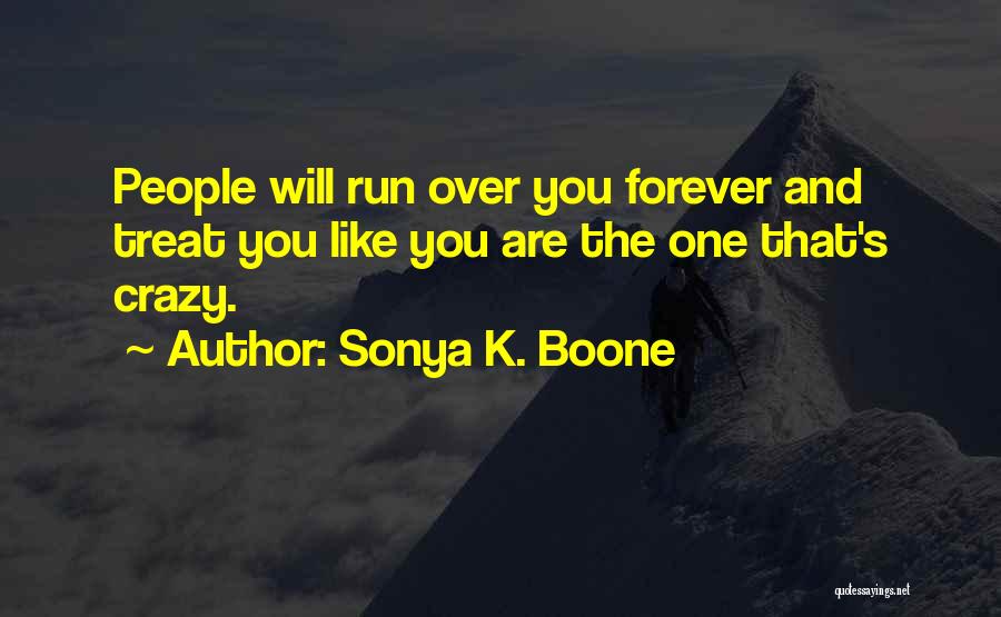 Sonya K. Boone Quotes: People Will Run Over You Forever And Treat You Like You Are The One That's Crazy.