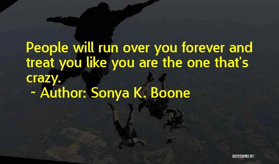 Sonya K. Boone Quotes: People Will Run Over You Forever And Treat You Like You Are The One That's Crazy.