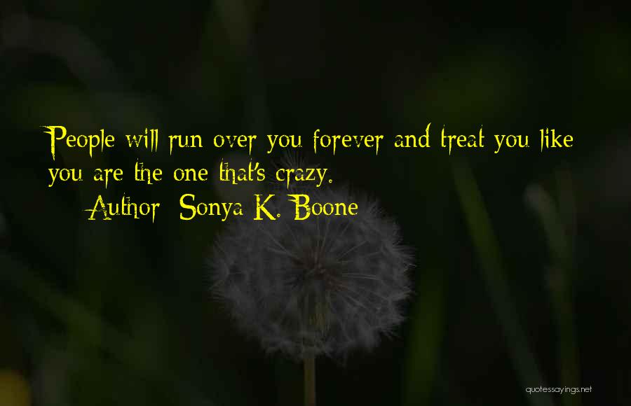 Sonya K. Boone Quotes: People Will Run Over You Forever And Treat You Like You Are The One That's Crazy.