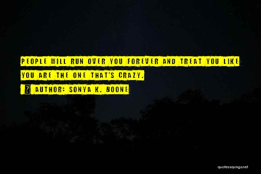 Sonya K. Boone Quotes: People Will Run Over You Forever And Treat You Like You Are The One That's Crazy.