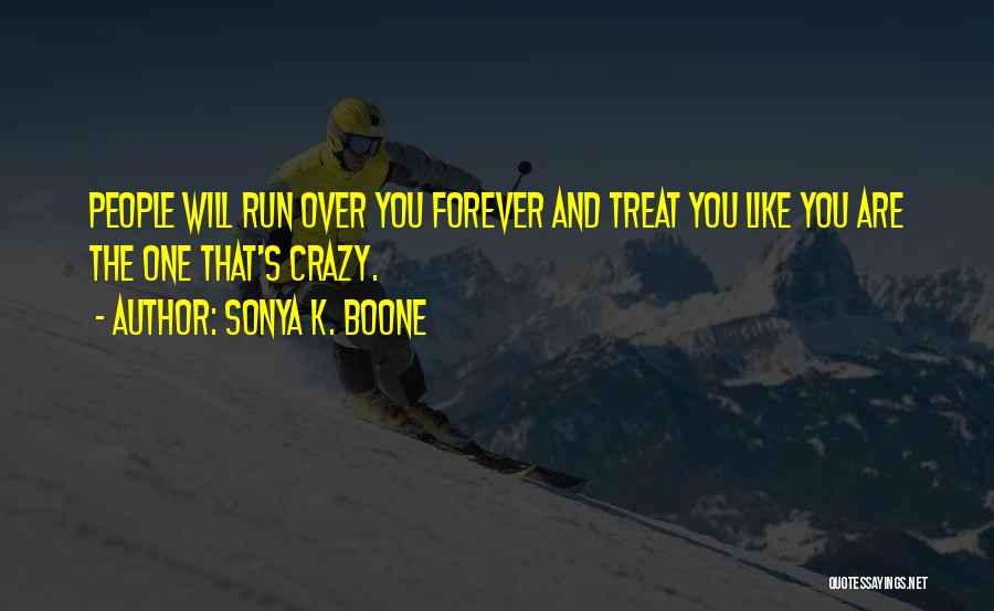 Sonya K. Boone Quotes: People Will Run Over You Forever And Treat You Like You Are The One That's Crazy.