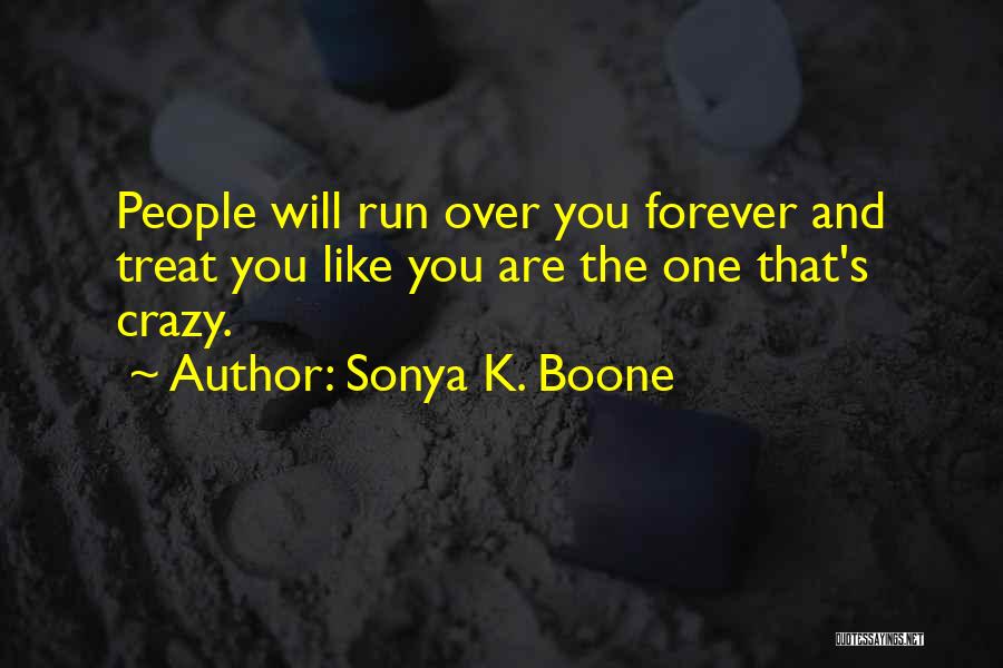 Sonya K. Boone Quotes: People Will Run Over You Forever And Treat You Like You Are The One That's Crazy.