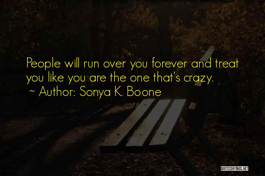 Sonya K. Boone Quotes: People Will Run Over You Forever And Treat You Like You Are The One That's Crazy.