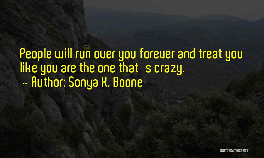 Sonya K. Boone Quotes: People Will Run Over You Forever And Treat You Like You Are The One That's Crazy.
