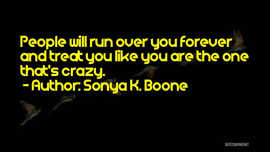 Sonya K. Boone Quotes: People Will Run Over You Forever And Treat You Like You Are The One That's Crazy.
