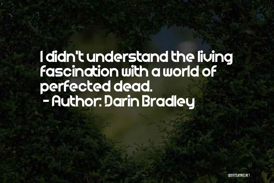 Darin Bradley Quotes: I Didn't Understand The Living Fascination With A World Of Perfected Dead.