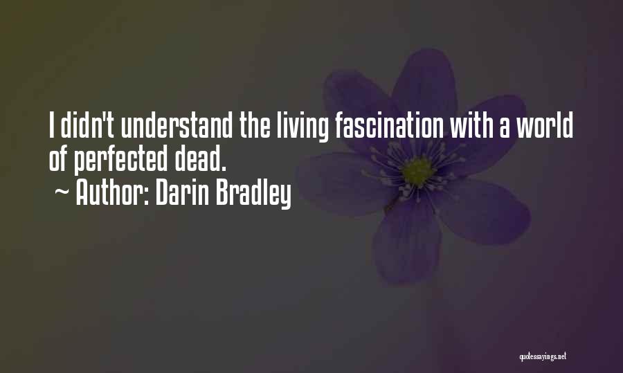 Darin Bradley Quotes: I Didn't Understand The Living Fascination With A World Of Perfected Dead.